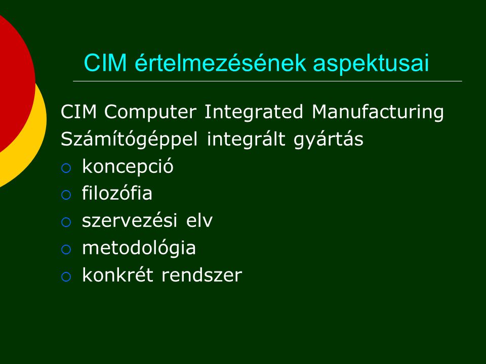 CIM értelmezésének aspektusai CIM Computer Integrated Manufacturing Számítógéppel integrált gyártás  koncepció  filozófia  szervezési elv  metodológia  konkrét rendszer
