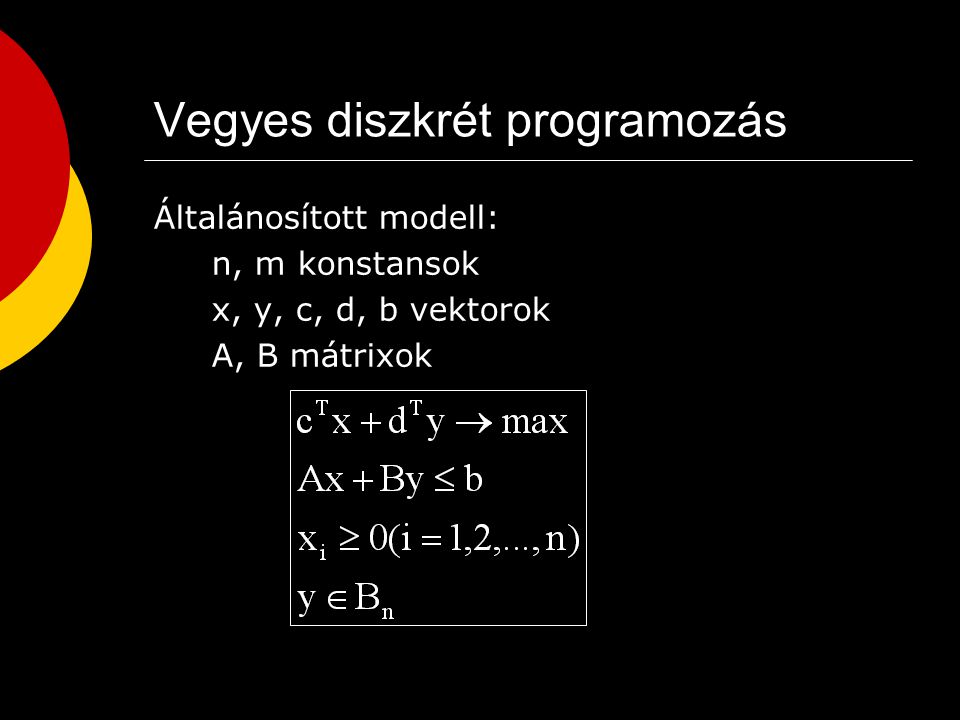 Diszkrét programozás (folyt.) Továbbfejlesztett modell: x j változók c j, a ij, b i, n, m konstansok x, c, b vektorok A mátrix B n n-elemű bináris vektorok halmaza