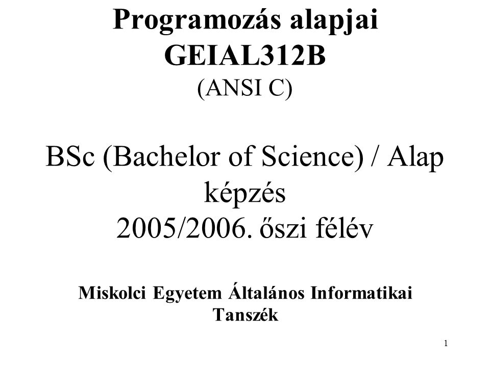 1 Programozás alapjai GEIAL312B (ANSI C) BSc (Bachelor of Science) / Alap képzés 2005/2006.