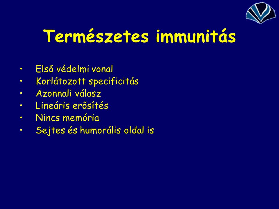 Természetes immunitás Első védelmi vonal Korlátozott specificitás Azonnali válasz Lineáris erősítés Nincs memória Sejtes és humorális oldal is