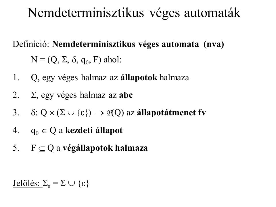 Nemdeterminisztikus véges automaták Definíció: Nemdeterminisztikus véges automata (nva) N = (Q, , , q 0, F) ahol: 1.Q, egy véges halmaz az állapotok halmaza 2.