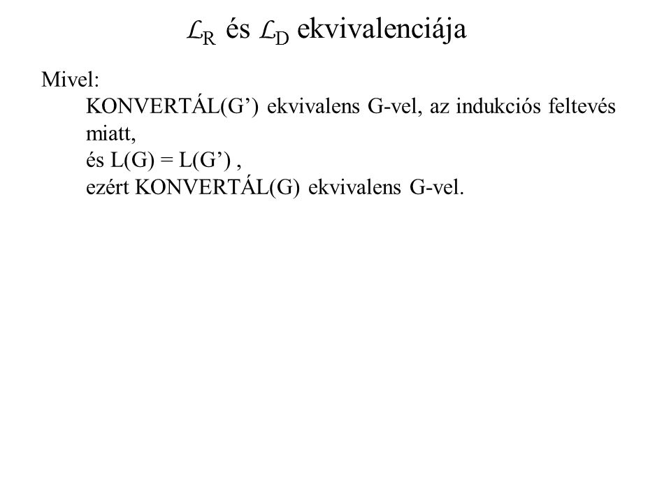 L R és L D ekvivalenciája Mivel: KONVERTÁL(G’) ekvivalens G-vel, az indukciós feltevés miatt, és L(G) = L(G’), ezért KONVERTÁL(G) ekvivalens G-vel.