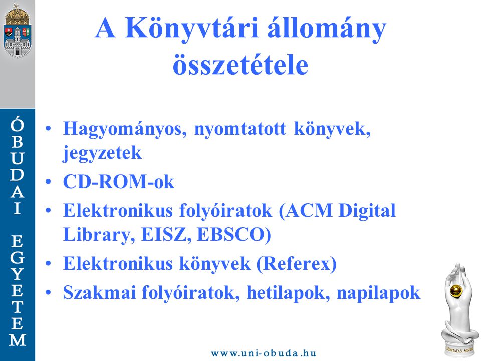 A Könyvtári állomány összetétele Hagyományos, nyomtatott könyvek, jegyzetek CD-ROM-ok Elektronikus folyóiratok (ACM Digital Library, EISZ, EBSCO) Elektronikus könyvek (Referex) Szakmai folyóiratok, hetilapok, napilapok