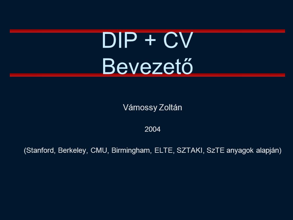 Vámossy Zoltán 2004 (Stanford, Berkeley, CMU, Birmingham, ELTE, SZTAKI, SzTE anyagok alapján) DIP + CV Bevezető