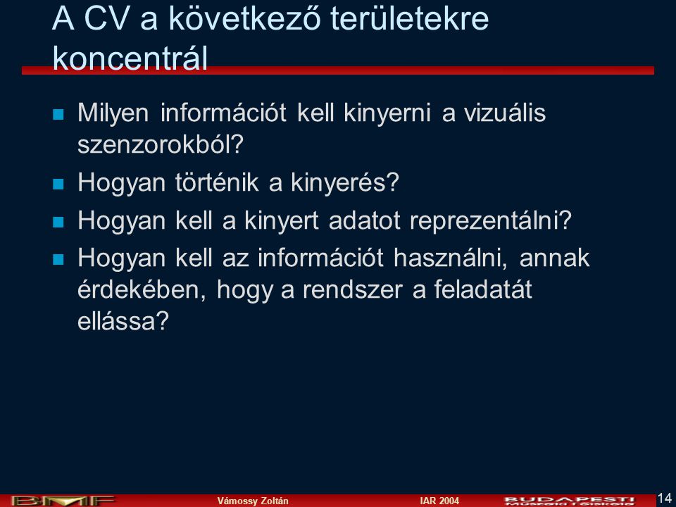 Vámossy Zoltán IAR A CV a következő területekre koncentrál n Milyen információt kell kinyerni a vizuális szenzorokból.