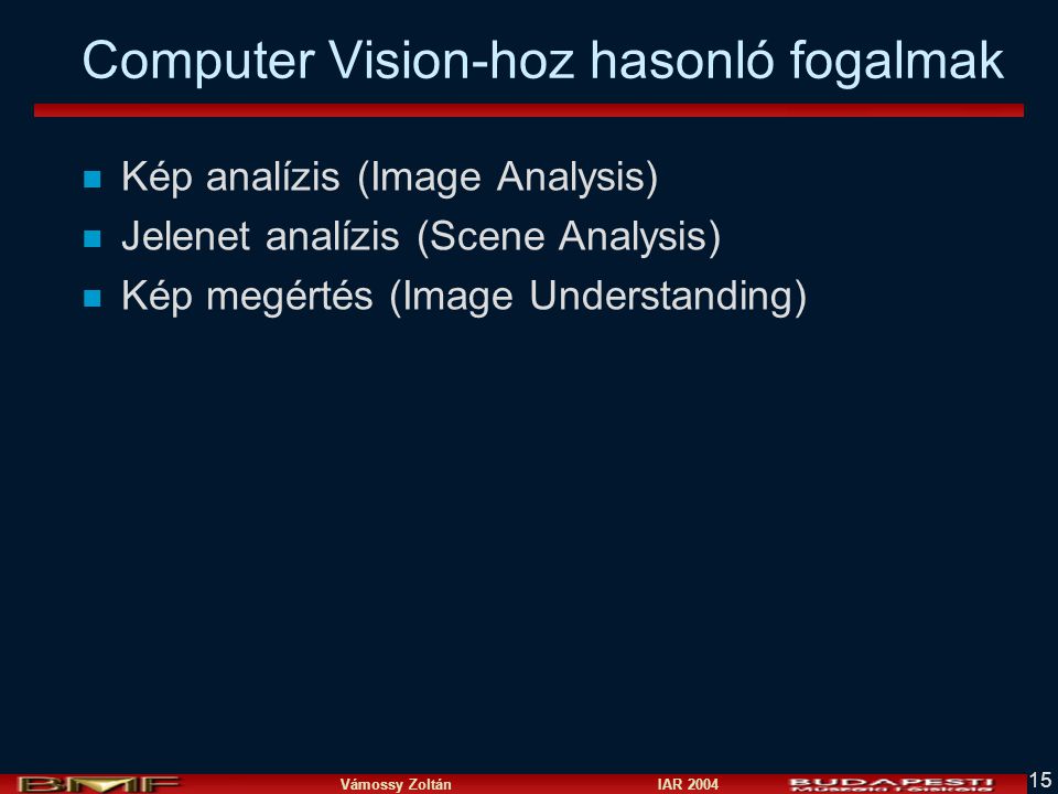 Vámossy Zoltán IAR Computer Vision-hoz hasonló fogalmak n Kép analízis (Image Analysis) n Jelenet analízis (Scene Analysis) n Kép megértés (Image Understanding)