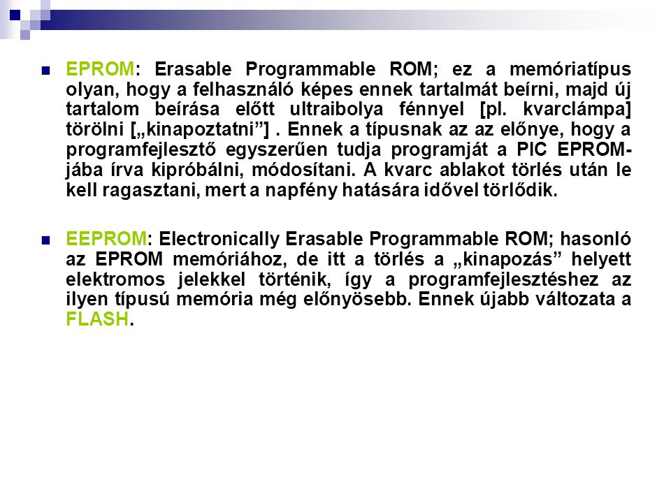 EPROM: Erasable Programmable ROM; ez a memóriatípus olyan, hogy a felhasználó képes ennek tartalmát beírni, majd új tartalom beírása előtt ultraibolya fénnyel [pl.