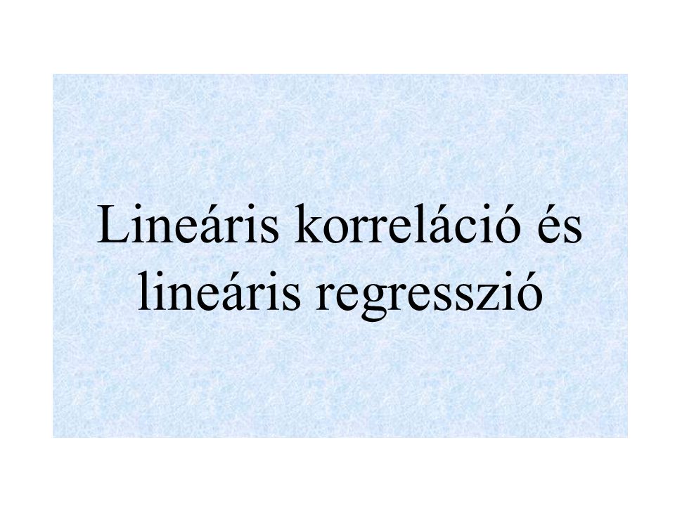 Lineáris korreláció és lineáris regresszió