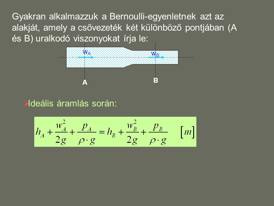 A B Gyakran alkalmazzuk a Bernoulli-egyenletnek azt az alakját, amely a csővezeték két különböző pontjában (A és B) uralkodó viszonyokat írja le: wAwA wBwB  Ideális áramlás során: