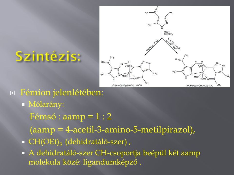  Fémion jelenlétében:  Mólarány: Fémsó : aamp = 1 : 2 (aamp = 4-acetil-3-amino-5-metilpirazol),  CH(OEt) 3 (dehidratáló-szer),  A dehidratáló-szer CH-csoportja beépül két aamp molekula közé: ligandumképző.