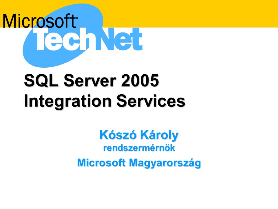 SQL Server 2005 Integration Services Kószó Károly rendszermérnök Microsoft Magyarország