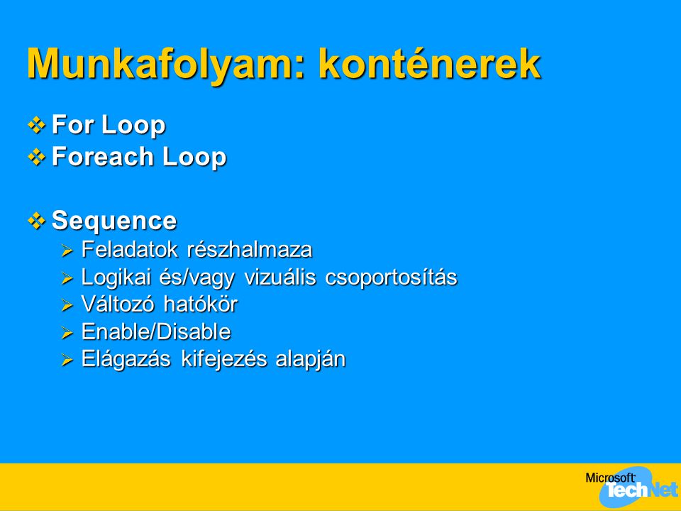 Munkafolyam: konténerek  For Loop  Foreach Loop  Sequence  Feladatok részhalmaza  Logikai és/vagy vizuális csoportosítás  Változó hatókör  Enable/Disable  Elágazás kifejezés alapján