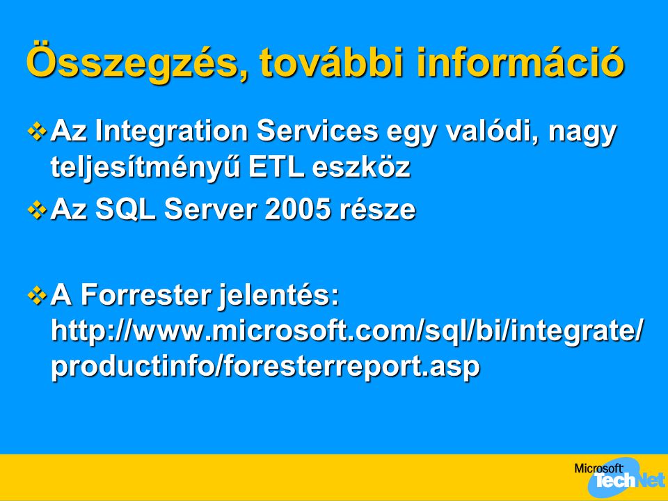 Összegzés, további információ  Az Integration Services egy valódi, nagy teljesítményű ETL eszköz  Az SQL Server 2005 része  A Forrester jelentés:   productinfo/foresterreport.asp