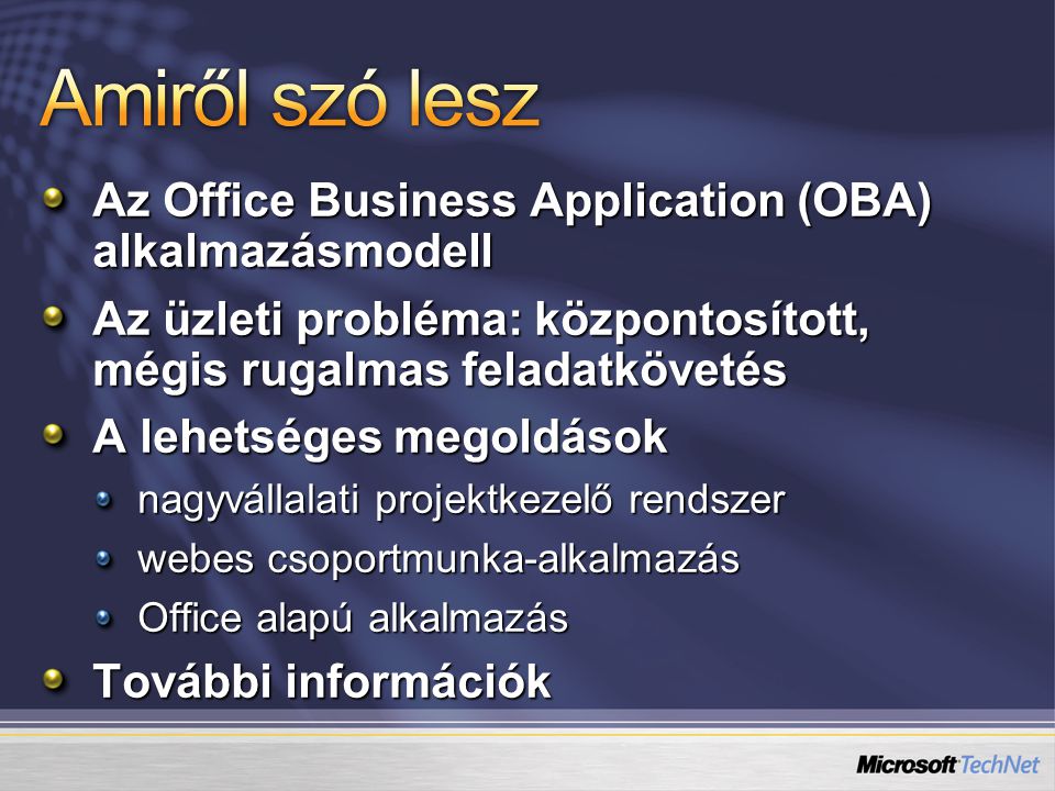 Az Office Business Application (OBA) alkalmazásmodell Az üzleti probléma: központosított, mégis rugalmas feladatkövetés A lehetséges megoldások nagyvállalati projektkezelő rendszer webes csoportmunka-alkalmazás Office alapú alkalmazás További információk