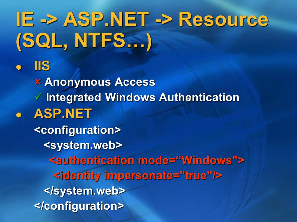 IE -> ASP.NET -> Resource (SQL, NTFS…) IIS IIS  Anonymous Access  Integrated Windows Authentication ASP.NET ASP.NET<configuration> </configuration>
