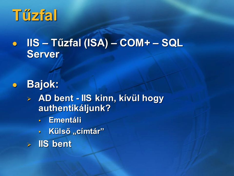 Tűzfal IIS – Tűzfal (ISA) – COM+ – SQL Server IIS – Tűzfal (ISA) – COM+ – SQL Server Bajok: Bajok:  AD bent - IIS kinn, kívül hogy authentikáljunk.