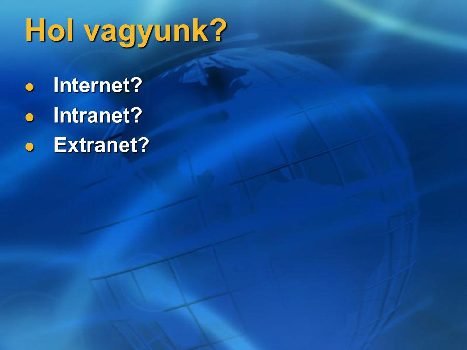 Hol vagyunk Internet Internet Intranet Intranet Extranet Extranet