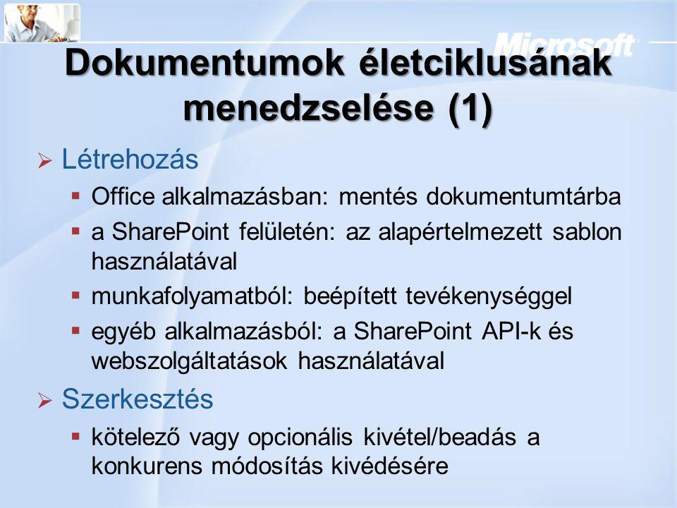 Dokumentumok életciklusának menedzselése (1)  Létrehozás  Office alkalmazásban: mentés dokumentumtárba  a SharePoint felületén: az alapértelmezett sablon használatával  munkafolyamatból: beépített tevékenységgel  egyéb alkalmazásból: a SharePoint API-k és webszolgáltatások használatával  Szerkesztés  kötelező vagy opcionális kivétel/beadás a konkurens módosítás kivédésére