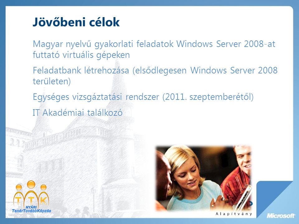 Jövőbeni célok Magyar nyelvű gyakorlati feladatok Windows Server 2008-at futtató virtuális gépeken Feladatbank létrehozása (elsődlegesen Windows Server 2008 területen) Egységes vizsgáztatási rendszer (2011.