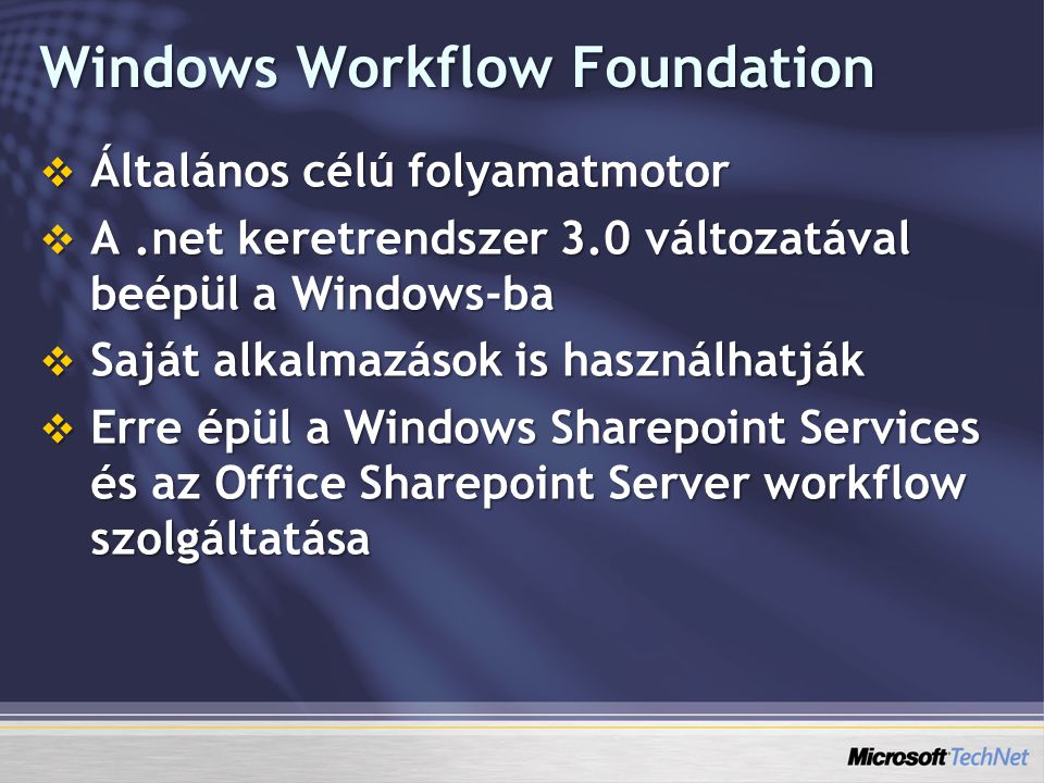 Windows Workflow Foundation  Általános célú folyamatmotor  A.net keretrendszer 3.0 változatával beépül a Windows-ba  Saját alkalmazások is használhatják  Erre épül a Windows Sharepoint Services és az Office Sharepoint Server workflow szolgáltatása
