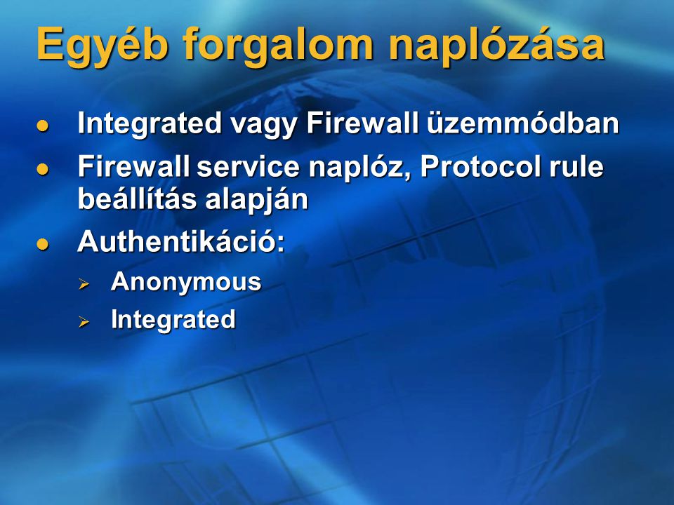 Egyéb forgalom naplózása Integrated vagy Firewall üzemmódban Integrated vagy Firewall üzemmódban Firewall service naplóz, Protocol rule beállítás alapján Firewall service naplóz, Protocol rule beállítás alapján Authentikáció: Authentikáció:  Anonymous  Integrated