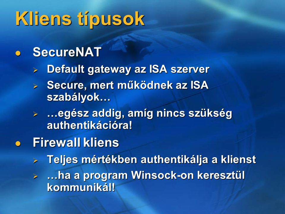 Kliens típusok SecureNAT SecureNAT  Default gateway az ISA szerver  Secure, mert működnek az ISA szabályok…  …egész addig, amíg nincs szükség authentikációra.