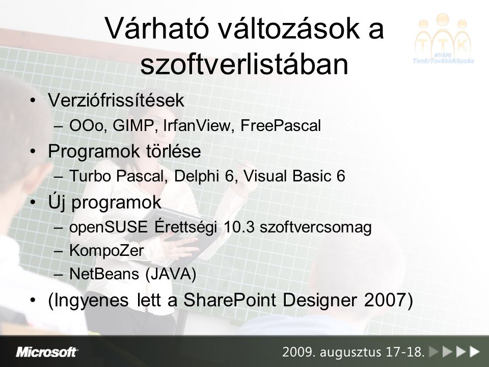 Várható változások a szoftverlistában Verziófrissítések –OOo, GIMP, IrfanView, FreePascal Programok törlése –Turbo Pascal, Delphi 6, Visual Basic 6 Új programok –openSUSE Érettségi 10.3 szoftvercsomag –KompoZer –NetBeans (JAVA) (Ingyenes lett a SharePoint Designer 2007)
