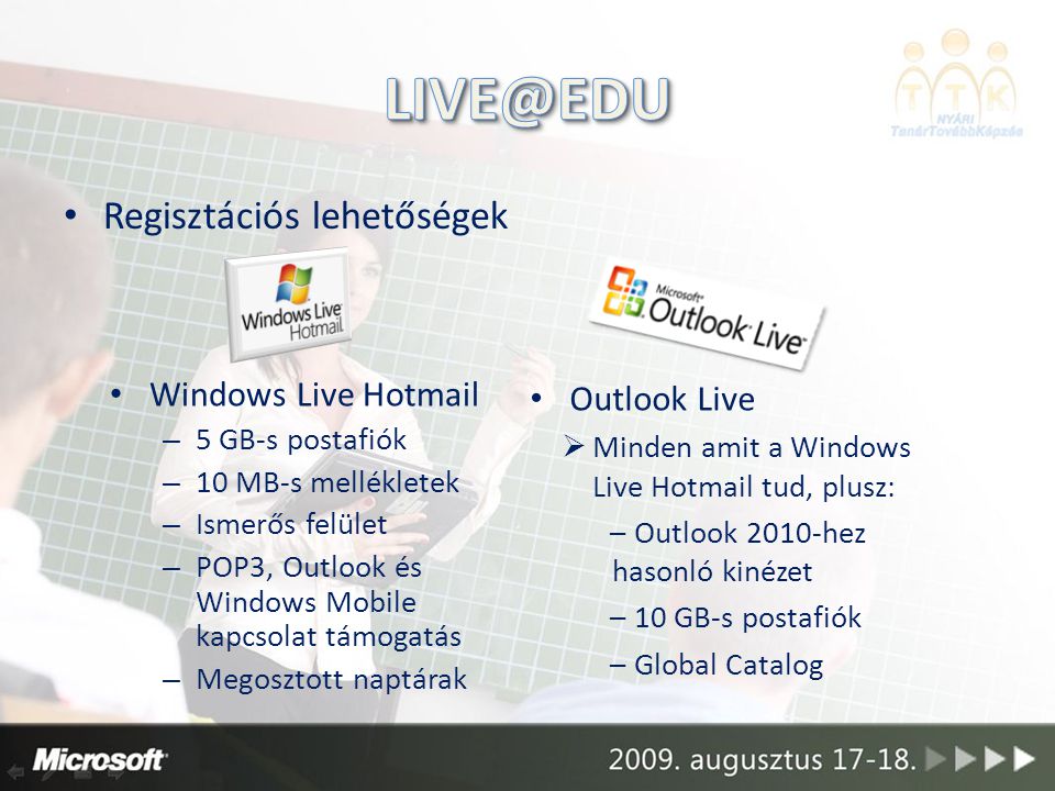 Regisztációs lehetőségek Outlook Live  Minden amit a Windows Live Hotmail tud, plusz: – Outlook 2010-hez hasonló kinézet – 10 GB-s postafiók – Global Catalog Windows Live Hotmail – 5 GB-s postafiók – 10 MB-s mellékletek – Ismerős felület – POP3, Outlook és Windows Mobile kapcsolat támogatás – Megosztott naptárak