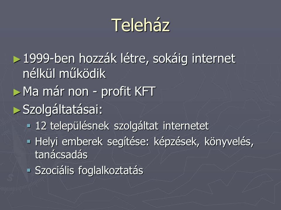 Teleház ► 1999-ben hozzák létre, sokáig internet nélkül működik ► Ma már non - profit KFT ► Szolgáltatásai:  12 településnek szolgáltat internetet  Helyi emberek segítése: képzések, könyvelés, tanácsadás  Szociális foglalkoztatás