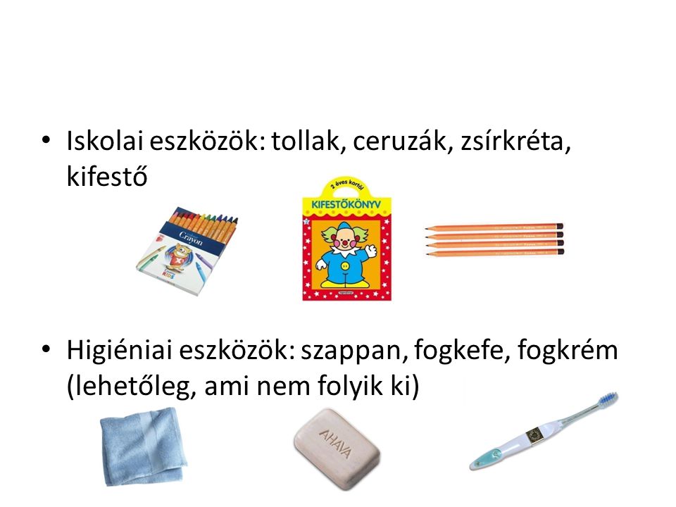 Iskolai eszközök: tollak, ceruzák, zsírkréta, kifestő Higiéniai eszközök: szappan, fogkefe, fogkrém (lehetőleg, ami nem folyik ki)