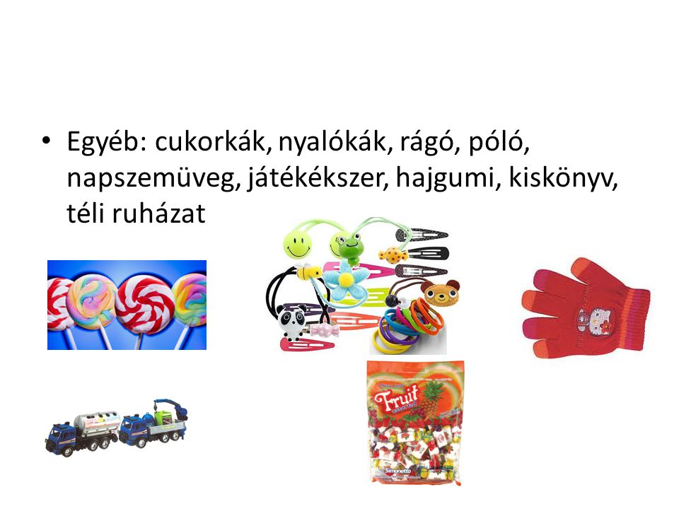 Egyéb: cukorkák, nyalókák, rágó, póló, napszemüveg, játékékszer, hajgumi, kiskönyv, téli ruházat