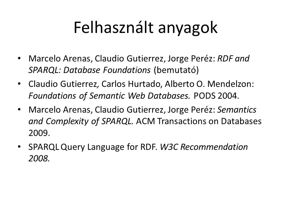 Felhasznált anyagok Marcelo Arenas, Claudio Gutierrez, Jorge Peréz: RDF and SPARQL: Database Foundations (bemutató) Claudio Gutierrez, Carlos Hurtado, Alberto O.