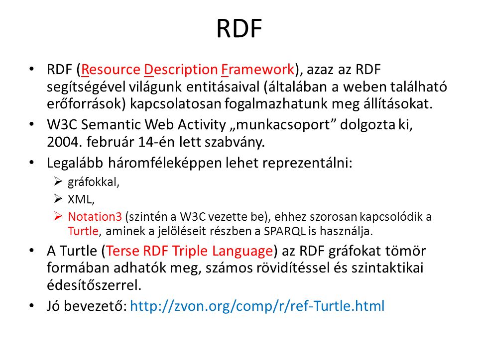 RDF RDF (Resource Description Framework), azaz az RDF segítségével világunk entitásaival (általában a weben található erőforrások) kapcsolatosan fogalmazhatunk meg állításokat.