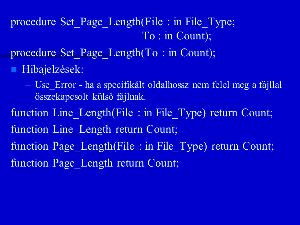 procedure Set_Page_Length(File : in File_Type; To : in Count); procedure Set_Page_Length(To : in Count); n n Hibajelzések: – –Use_Error - ha a specifikált oldalhossz nem felel meg a fájllal összekapcsolt külső fájlnak.