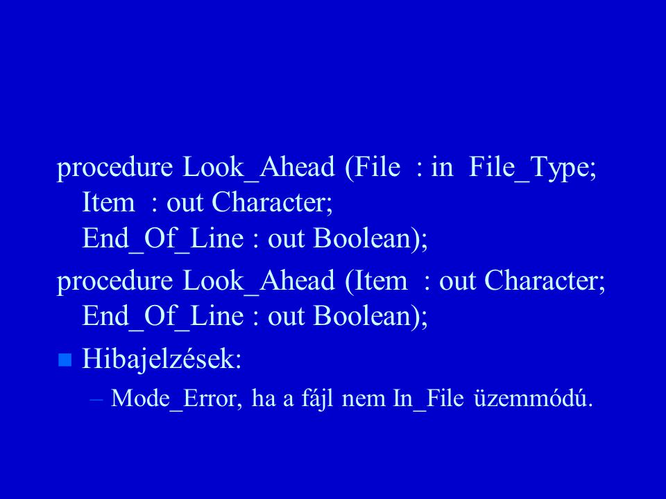 procedure Look_Ahead (File : in File_Type; Item : out Character; End_Of_Line : out Boolean); procedure Look_Ahead (Item : out Character; End_Of_Line : out Boolean); n n Hibajelzések: – –Mode_Error, ha a fájl nem In_File üzemmódú.
