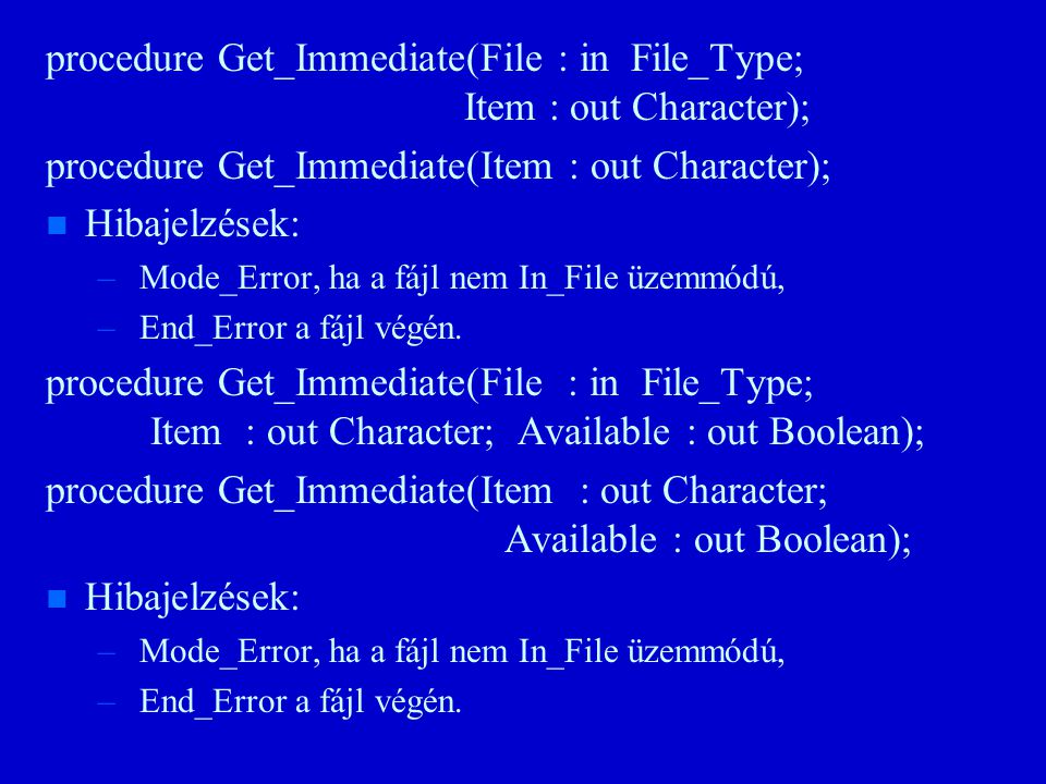 procedure Get_Immediate(File : in File_Type; Item : out Character); procedure Get_Immediate(Item : out Character); n n Hibajelzések: – – Mode_Error, ha a fájl nem In_File üzemmódú, – – End_Error a fájl végén.