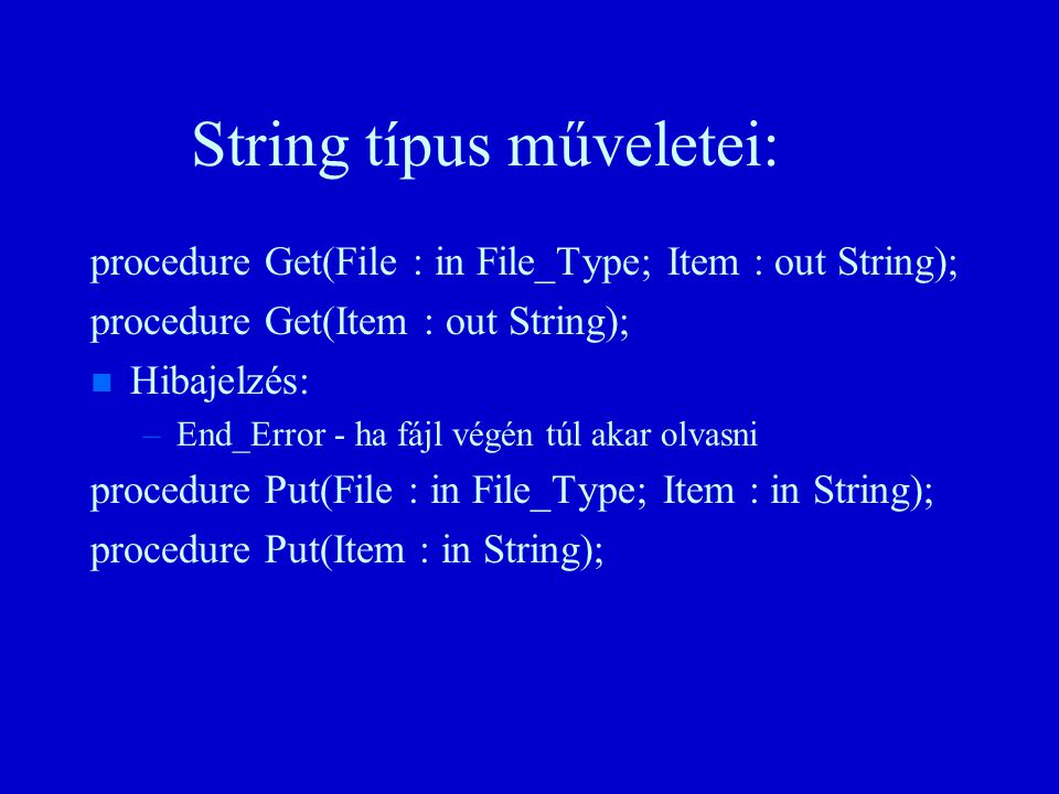 String típus műveletei: procedure Get(File : in File_Type; Item : out String); procedure Get(Item : out String); n n Hibajelzés: – –End_Error - ha fájl végén túl akar olvasni procedure Put(File : in File_Type; Item : in String); procedure Put(Item : in String);