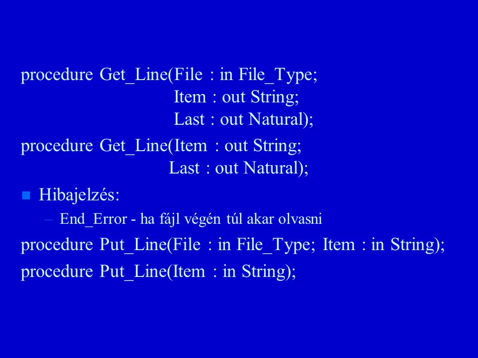 procedure Get_Line(File : in File_Type; Item : out String; Last : out Natural); procedure Get_Line(Item : out String; Last : out Natural); n n Hibajelzés: – –End_Error - ha fájl végén túl akar olvasni procedure Put_Line(File : in File_Type; Item : in String); procedure Put_Line(Item : in String);