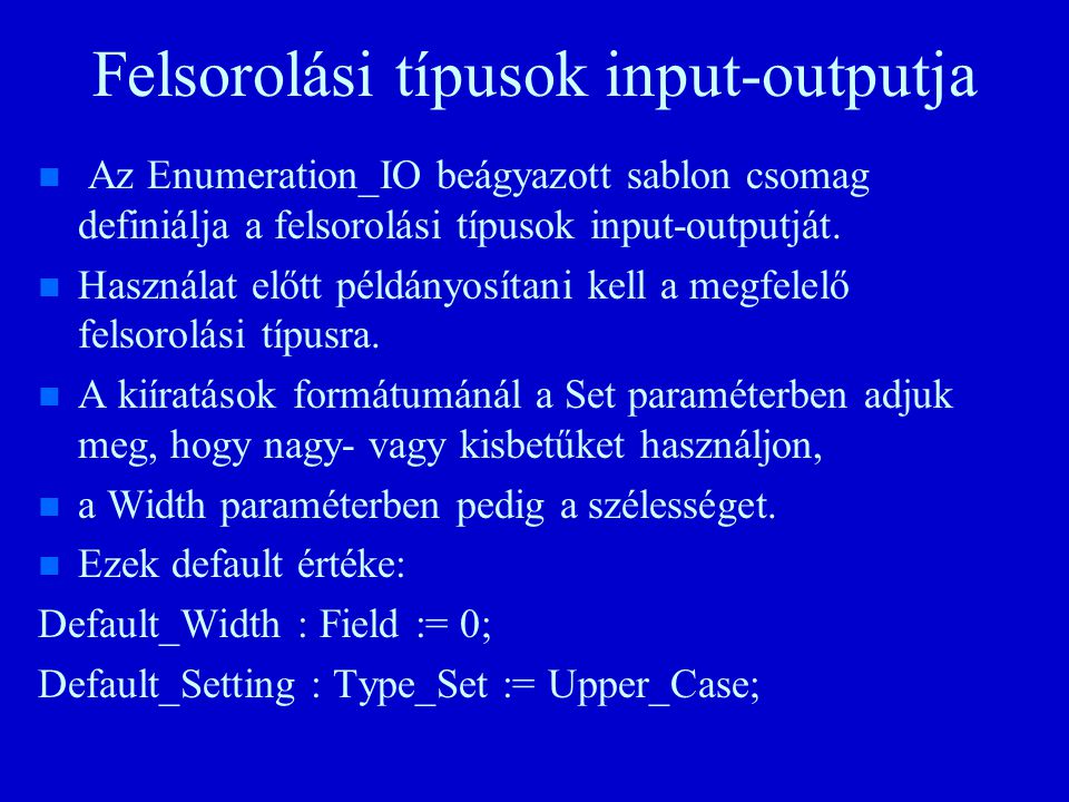 Felsorolási típusok input-outputja n n Az Enumeration_IO beágyazott sablon csomag definiálja a felsorolási típusok input-outputját.