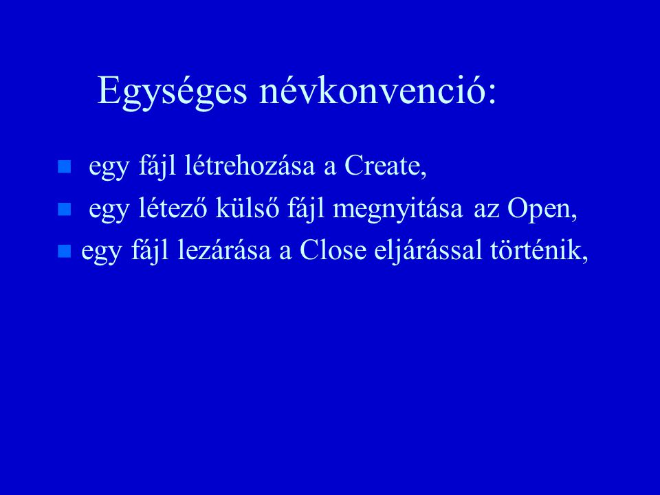 Egységes névkonvenció: n n egy fájl létrehozása a Create, n n egy létező külső fájl megnyitása az Open, n n egy fájl lezárása a Close eljárással történik,