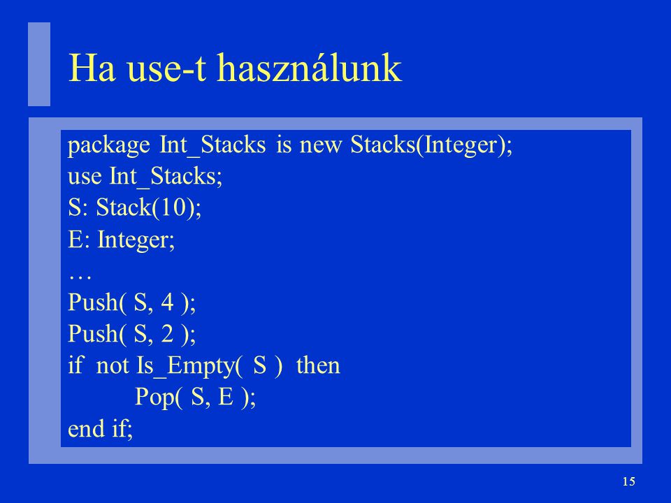 15 Ha use-t használunk package Int_Stacks is new Stacks(Integer); use Int_Stacks; S: Stack(10); E: Integer; … Push( S, 4 ); Push( S, 2 ); if not Is_Empty( S ) then Pop( S, E ); end if;