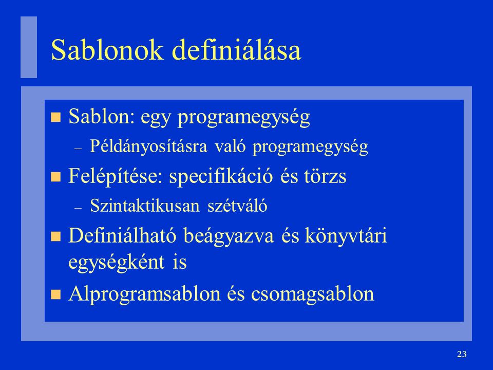23 Sablonok definiálása Sablon: egy programegység – Példányosításra való programegység Felépítése: specifikáció és törzs – Szintaktikusan szétváló Definiálható beágyazva és könyvtári egységként is Alprogramsablon és csomagsablon