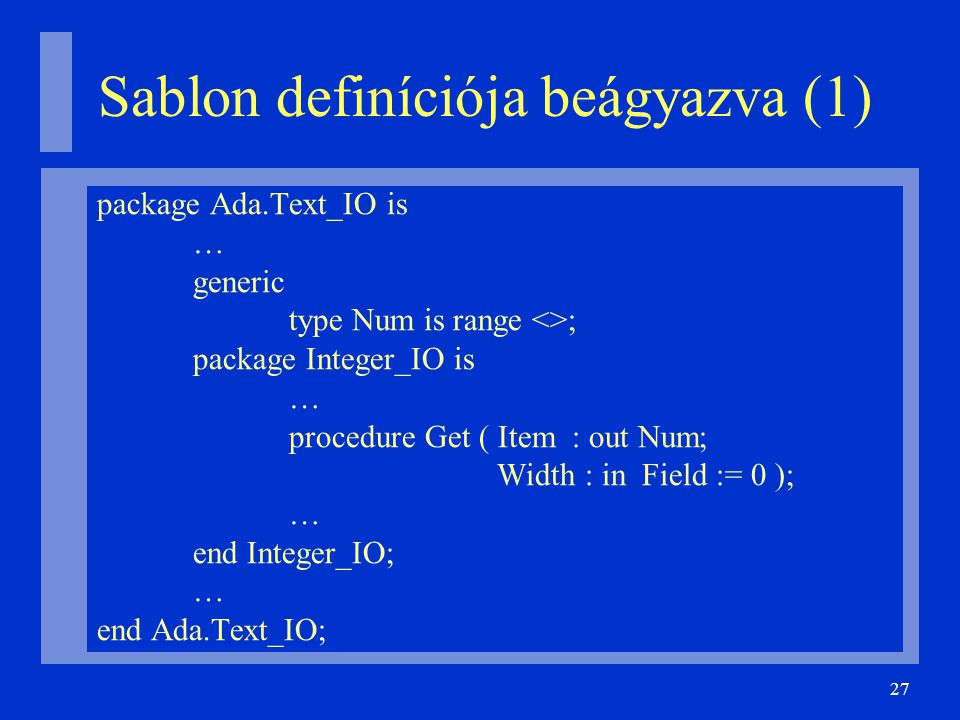 27 Sablon definíciója beágyazva (1)‏ package Ada.Text_IO is … generic type Num is range <>; package Integer_IO is … procedure Get ( Item : out Num; Width : in Field := 0 ); … end Integer_IO; … end Ada.Text_IO;