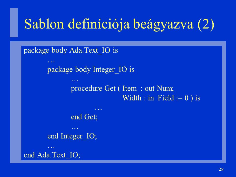 28 Sablon definíciója beágyazva (2)‏ package body Ada.Text_IO is … package body Integer_IO is … procedure Get ( Item : out Num; Width : in Field := 0 ) is … end Get; … end Integer_IO; … end Ada.Text_IO;