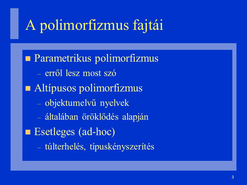 3 A polimorfizmus fajtái Parametrikus polimorfizmus – erről lesz most szó Altípusos polimorfizmus – objektumelvű nyelvek – általában öröklődés alapján Esetleges (ad-hoc)‏ – túlterhelés, típuskényszerítés