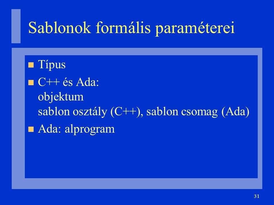 31 Sablonok formális paraméterei Típus C++ és Ada: objektum sablon osztály (C++), sablon csomag (Ada)‏ Ada: alprogram