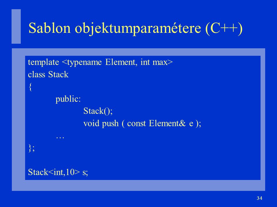 34 Sablon objektumparamétere (C++)‏ template class Stack { public: Stack(); void push ( const Element& e ); … }; Stack s;