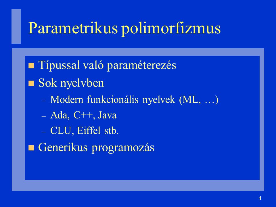 4 Parametrikus polimorfizmus Típussal való paraméterezés Sok nyelvben – Modern funkcionális nyelvek (ML, …)‏ – Ada, C++, Java – CLU, Eiffel stb.
