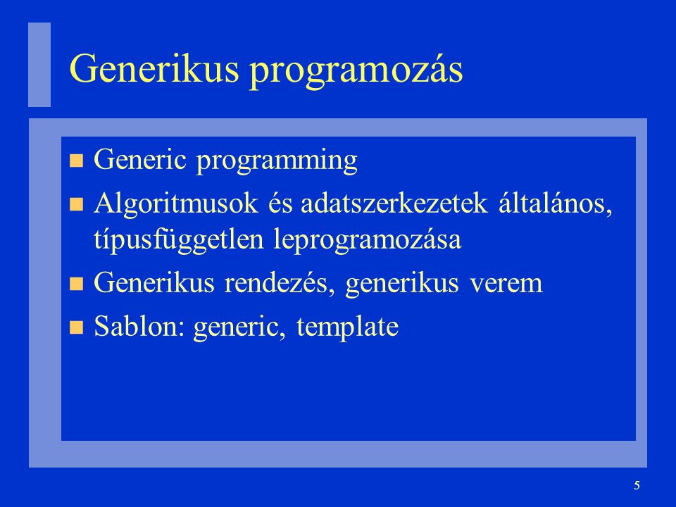 5 Generic programming Algoritmusok és adatszerkezetek általános, típusfüggetlen leprogramozása Generikus rendezés, generikus verem Sablon: generic, template