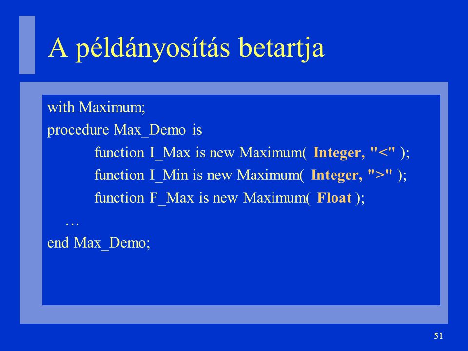51 A példányosítás betartja with Maximum; procedure Max_Demo is function I_Max is new Maximum( Integer, < ); function I_Min is new Maximum( Integer, > ); function F_Max is new Maximum( Float ); … end Max_Demo;